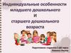 Индивидуальные особенности младшего дошкольного и старшего дошкольного возраста
