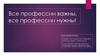 Все профессии важны, все профессии нужны!