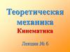 Теоретическая механика Кинематика. Лекция № 6