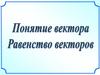 Понятие вектора. Равенство векторов