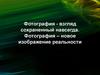 Фотография - взгляд сохраненный навсегда. Фотография – новое изображение реальности