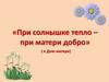День Матери. При солнышке тепло – при матери добро
