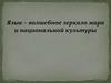 Язык – волшебное зеркало мира и национальной культуры
