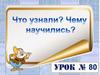 Что узнали. Чему научились (урок № 80)
