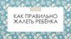 Как правильно жалеть ребёнка