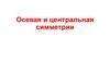Осевая и центральная симметрии