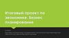 Итоговый проект по экономике. Бизнес планирование