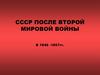 СССР после второй мировой войны. В 1945 -1957гг