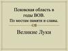 Псковская область в годы ВОВ. По местам памяти и славы