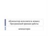 Компьютер-исполнитель команд. Программный принцип работы компьютера