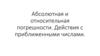 Абсолютная и относительная погрешности. Действия с приближенными числами