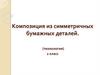 Композиция из симметричных бумажных деталей. (технология). 2 класс