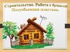 Изба. Строительство. Работа с бумагой. Полуобъемная пластика