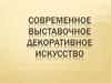 Современное выставочное декоративное искусство