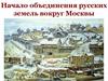 Начало обьединения русских земель вокруг Москвы