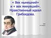 Век нынешний и век минувший в комедии «Горе от ума». Нравственный идеал Грибоедова