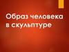 Образ человека в скульптуре