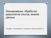 Фиксирование, обработка результатов опытов, анализ данных