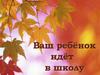 Ваш ребёнок идёт в школу