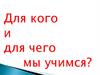 Для кого и для чего мы учимся?