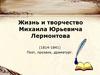 Жизнь и творчество Михаила Юрьевича Лермонтова (1814-1841)