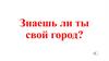 Игра –викторина "Знаешь ли ты свой город?"