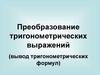 Преобразование тригонометрических выражений (вывод тригонометрических формул)