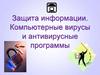 Защита информации. Компьютерные вирусы и антивирусные программы