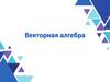 Векторная алгебра. Лекция 4