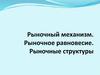 Рыночный механизм. Рыночное равновесие. Рыночные структуры