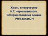Жизнь и творчество Н.Г. Чернышевского. История создания романа «Что делать?»