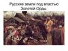 Русские земли под властью Золотой Орды