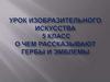 О чем рассказывают гербы и эмблемы.  5 класс