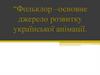 Фольклор –основне джерело розвитку української анімації