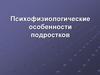 Психофизиологические особенности подростков