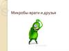 Микробы - враги и друзья