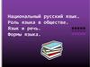 Национальный русский язык. Роль языка в обществе. Язык и речь. Формы языка
