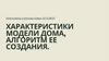 Характеристики модели дома. Алгоритм ее создания