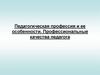 Педагогическая профессия и ее особенности. Профессиональные качества педагога