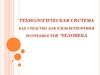 Технологическая система как средство для удовлетворения потребностей человека