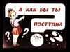 А как бы ты поступил?