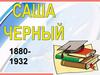 Са́ша Чёрный (настоящее имя Алекса́ндр Миха́йлович Гли́кберг)