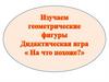 Изучаем геометрические фигуры. Дидактическая игра: "На что похоже?"