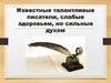 Известные талантливые писатели, слабые здоровьем, но сильные духом