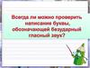 Всегда можно проверить написание буквы, обозначающей безударный гласный звук?
