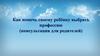 Как помочь своему ребёнку выбрать профессию (консультация для родителей)