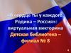 В сердце ты у каждого, Родина - Россия  (виртуальная викторина)