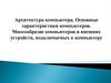 Архитектура компьютера. Основные характеристики компьютеров. Многообразие компьютеров и внешних устройств