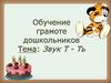 Обучение грамоте дошкольников Тема: Звук Т - Ть