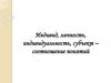 Индивид, личность, индивидуальность, субъект – соотношение понятий